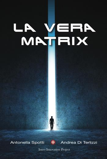 La vera matrix - Antonella Spotti, Andrea Di Terlizzi - Libro Inner Innovation Project 2019 | Libraccio.it