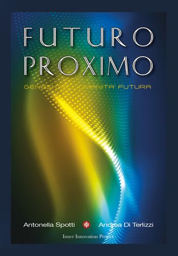 Futuro Proximo. Genesi dell'umanità futura - Andrea Di Terlizzi, Antonella Spotti - Libro Inner Innovation Project 2020 | Libraccio.it