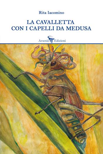 La cavalletta con i capelli da medusa - Rita Iacomino - Libro Arsenio Edizioni 2019, Narrativa | Libraccio.it