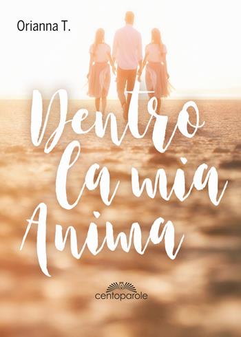 Dentro la mia anima. Nuova ediz. - Orianna T. - Libro CentoParole 2018 | Libraccio.it