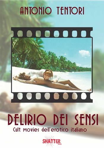 Delirio dei sensi. Cult movies dell'erotico italiano - Antonio Tentori - Libro Shatter 2018, Cinema | Libraccio.it