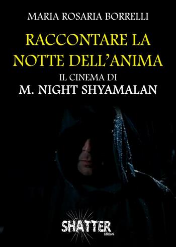 Raccontare la notte dell'anima. Il cinema di M. Night Shyamalan - Maria Rosaria Borrelli - Libro Shatter 2019, Cinema | Libraccio.it
