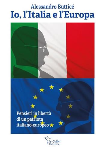 Io, l'Italia e l'Europa. Pensieri in libertà di un patriota italiano-europeo - Alessandro Butticé - Libro Le Colibrì 2023 | Libraccio.it