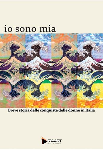 Io sono mia. Breve storia delle conquiste delle donne in Italia - Chiara Cretella - Libro Dry-Art 2019 | Libraccio.it