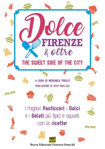 Dolce Firenze & oltre. The sweet side of the city. I migliori pasticceri, i dolci e i gelati più tipici e squisiti: con le ricette  - Libro Florence Press 2019, Le città golose | Libraccio.it