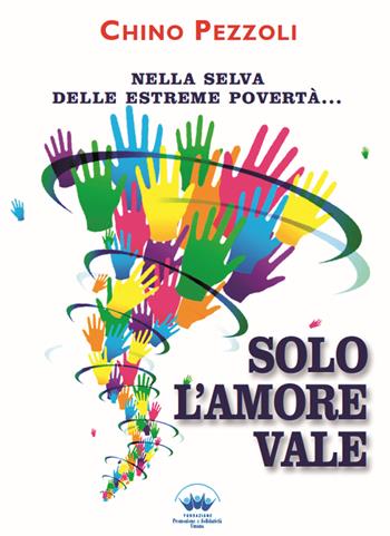 Solo l'amore vale. Nella selva delle estreme povertà... - Chino Pezzoli - Libro Promozione e Solidarietà Umana 2018 | Libraccio.it