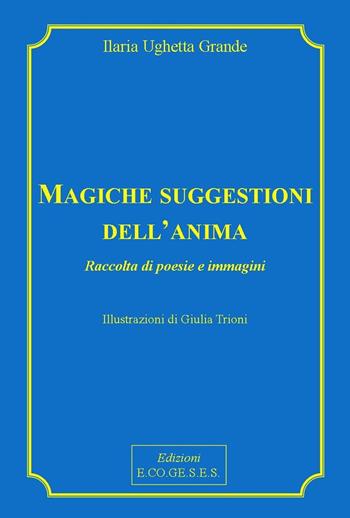 Magiche suggestioni dell'anima. Raccolta di poesie e immagini - Ilaria Ughetta Grande - Libro Edizioni Ecogeses 2021 | Libraccio.it