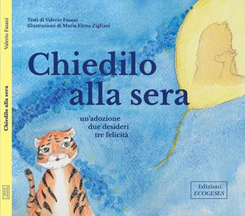 Chiedilo alla sera. Un'adozione, tre desideri, tre felicità. Ediz. a caratteri grandi - Valerio Fasani - Libro Edizioni Ecogeses 2022 | Libraccio.it