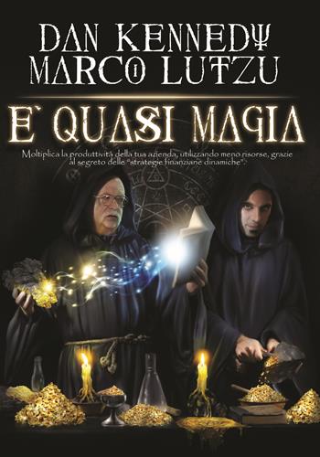 È quasi magia. Moltiplica la produttività della tua azienda, utilizzando meno risorse, grazie al segreto delle «strategie finanziarie dinamiche» - Marco Lutzu, Dan S. Kennedy - Libro Scripta (Lugano) 2020 | Libraccio.it