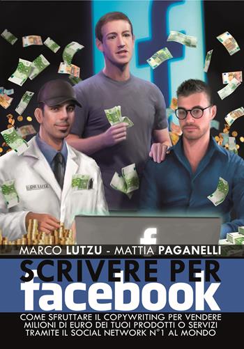Scrivere per Facebook. Come sfruttare il Copywriting per vendere milioni di euro dei tuoi prodotti o servizi tramite il social network n° 1 al mondo - Marco Lutzu, Mattia Paganelli - Libro Scripta (Lugano) 2020 | Libraccio.it
