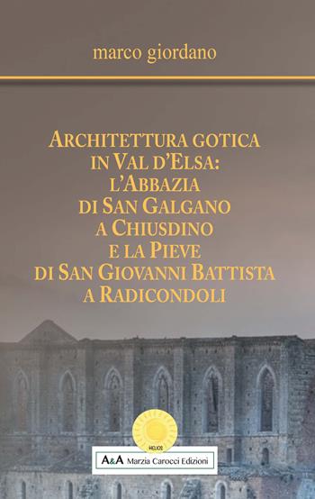 Architettura gotica in Val d'Elsa: l’abbazia di San Galgano a Chiusdino e la Pieve di San Giovanni Battista a Radicondoli - Marco Giordano - Libro A&A di Marzia Carocci 2018, Helios | Libraccio.it