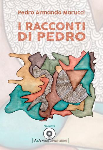 I racconti di Pedro - Pedro Armando Marucci - Libro A&A di Marzia Carocci 2019, Lilith | Libraccio.it