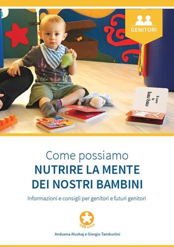 Come possiamo nutrire la mente dei nostri bambini. Informazioni e consigli per genitori e futuri genitori - Anduena Alushaj, Giorgio Tamburlini - Libro Centro per la Salute del Bambino CSB 2017, Nutrire la mente fin da piccoli | Libraccio.it