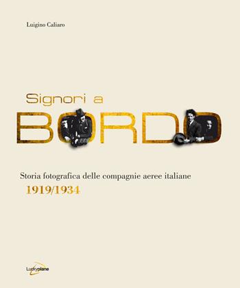 Signori a bordo. Storia fotografica delle compagnie aeree italiane 1919/1934 - Luigino Caliaro - Libro Luckyplane 2019 | Libraccio.it