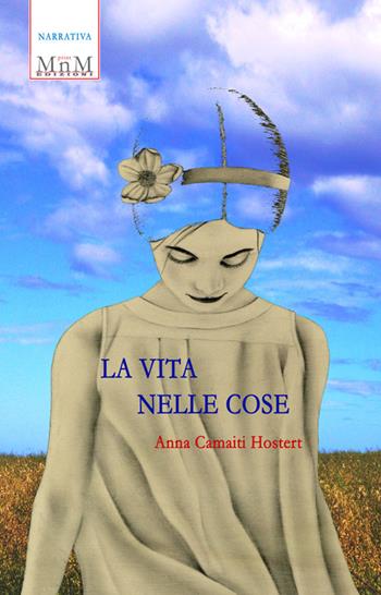 La vita nelle cose - Anna Camaiti Hostert - Libro MnM & Amolà 2019 | Libraccio.it
