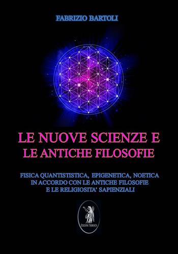 Le nuove scienze e le antiche filosofie. Fisica quantistica, epigenetica, noetica in accordo con le antiche filosofie e le religiosità sapienziali - Fabrizio Bartoli - Libro Edizioni Nisroch 2019 | Libraccio.it