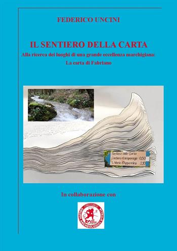 Il sentiero della carta. Alla ricerca dei luoghi di una grande eccellenza marchigiana: la carta di Fabriano - Federico Uncini - Libro Edizioni Nisroch 2019, Avanti nel passato | Libraccio.it