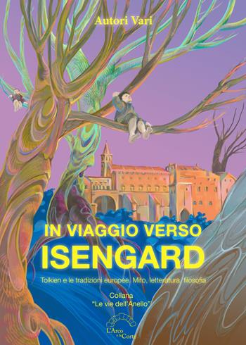 In viaggio verso Isengard. Tolkien e le tradizione europee. Mito, letteratura, filosofia  - Libro L'Arco e la Corte 2020, Le vie dell'anello | Libraccio.it