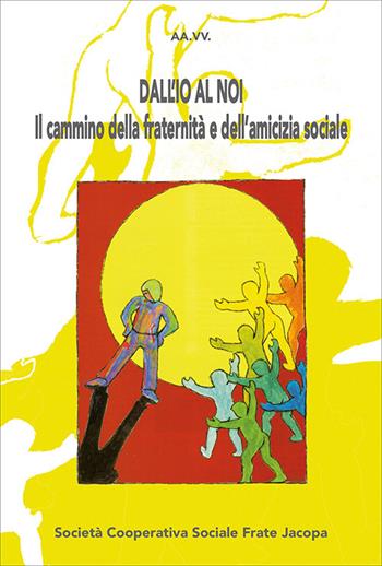 Dall'io al noi. Il cammino della fraternità e dell'amicizia sociale. Nuova ediz.  - Libro Soc. Coop. Soc. Frate Jacopa 2021 | Libraccio.it