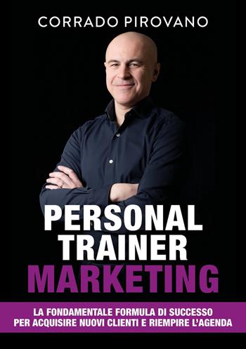 Personal trainer marketing. La fondamentale formula di successo per acquisire nuovi clienti e riempire l'agenda - Corrado Pirovano - Libro Libri D'Impresa 2020 | Libraccio.it