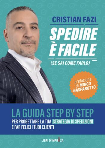 Spedire è facile (se sai come farlo). La guida step by step per progettare la tua strategia di spedizioni e far felici i tuoi clienti - Cristian Fazi - Libro Libri D'Impresa 2020 | Libraccio.it