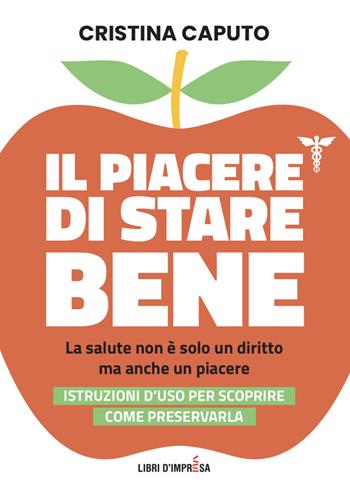 Il piacere di stare bene. La salute non è solo un diritto, ma anche un piacere. Istruzioni d'uso per scoprire come preservarla - Cristina Caputo - Libro Libri D'Impresa 2020 | Libraccio.it