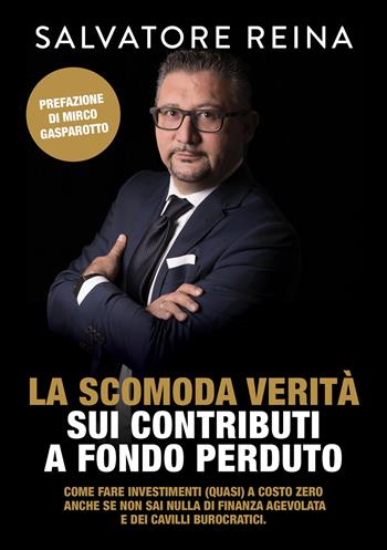 La scomoda verità sui contributi a fondo perduto. Come fare investimenti (quasi) a costo zero riconoscendo i consulenti «fuffari» anche se non sai nulla di finanza agevolata e dei cavilli burocratici - Salvatore Reina - Libro Libri D'Impresa 2019 | Libraccio.it