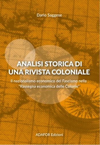 Analisi storica di una rivista coloniale. Il nazionalismo economico del fascismo nella «Rassegna economica delle Colonie». Ediz. per la scuola - Dario Saggese - Libro Adafor 2020, Memorie storiche | Libraccio.it