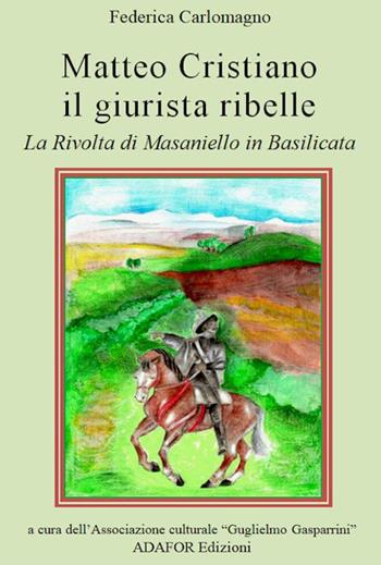 Matteo Cristiano il giurista ribelle. La rivolta di Masaniello in Basilicata - Federica Carlomagno - Libro Adafor 2020 | Libraccio.it