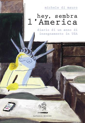 Hey, sembra l'America. Diario di un anno di insegnamento in USA - Michele Di Mauro - Libro Battaglia 2020 | Libraccio.it