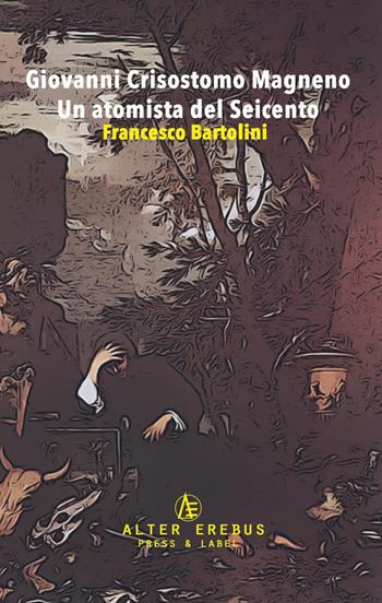 Giovanni Crisostomo Magneno. Un atomista del Seicento  - Libro Alter Erebus 2019 | Libraccio.it