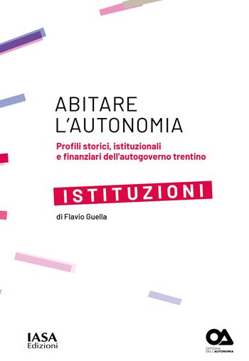 Istituzioni. Profili storici, istituzionali e finanziari dell'autogoverno Trentino - Flavio Guella - Libro IASA 2019, Abitare l'autonomia | Libraccio.it