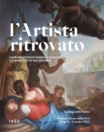 L'artista ritrovato. Gaspare Antonio Baroni Cavalcabò e il Barocco in Vallagarina. Catalogo della mostra (Rovereto, 9 aprile-2 ottobre 2022). Ediz. illustrata  - Libro I.A.S.A. Edizioni 2022 | Libraccio.it