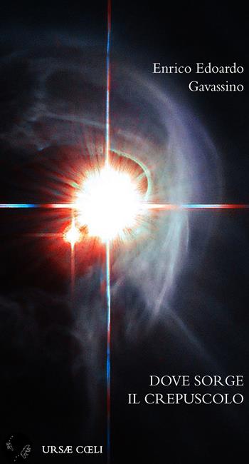 Dove sorge il crepuscolo - Enrico Edoardo Gavassino - Libro Ursae Coeli 2021, Fiat lux | Libraccio.it