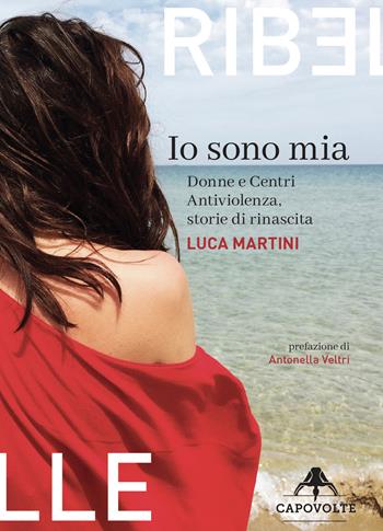 Io sono mia. Donne e centri antiviolenza, storie di rinascita - Luca Martini - Libro Capovolte 2020, Ribelle | Libraccio.it
