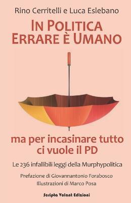 In politica errare è umano ma per incasinare tutto ci vuole il PD. Le 236 infallibili leggi della Murphypolitica - Rino Cerritelli, Luca Eslebano - Libro Scripta Volant 2019 | Libraccio.it