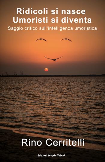 Ridicoli si nasce umoristi si diventa. Saggio critico sull'intelligenza umoristica - Rino Cerritelli - Libro Scripta Volant 2019 | Libraccio.it