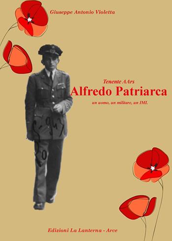 Tenente AArs Alfredo Patriarca. Un uomo, un militare, un IMI - Giuseppe Antonio Violetta - Libro La Lanterna - Arce 2023 | Libraccio.it