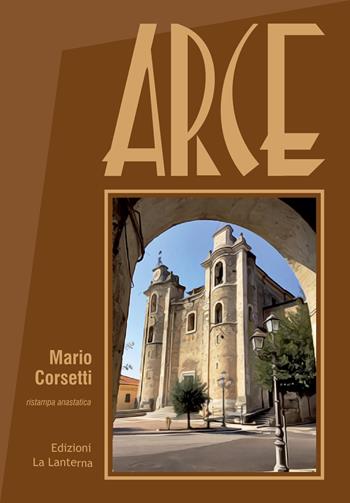 Arce (rist. anast.). Ediz. integrale - Mario Corsetti - Libro La Lanterna - Arce 2022 | Libraccio.it