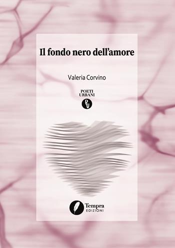 Il fondo nero dell'amore - Valeria Corvino - Libro Tempra 2019, Poeti urbani | Libraccio.it