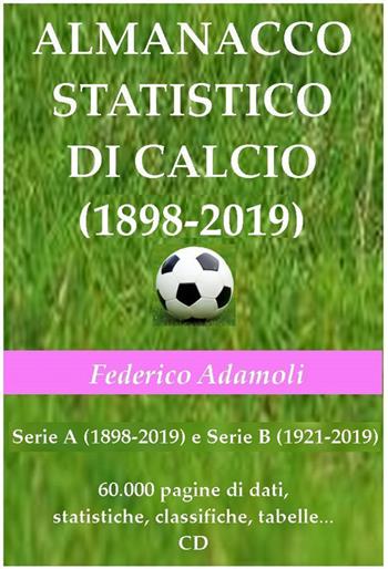 Almanacco statistico di calcio (1898-2019). Serie A (1898-2019) e Serie B (1921-2019). 60000 pagine di dati, statistiche, classifiche, tabelle. Con CD-ROM - Federico Adamoli - Libro Adamoli Federico 2019 | Libraccio.it