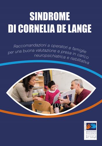 Sindrome di Cornelia De Lange. Raccomandazioni a operatori e famiglie per una buona valutazione e presa in carico neuropsichiatrica e riabilitativa  - Libro Associazione Nazionale di volontariato Cornelia de Lange Onlus 2019 | Libraccio.it