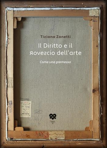 Il diritto e il rovescio dell'arte. Come una premessa - Tiziana Zanetti - Libro TraRari TIPI 2020 | Libraccio.it