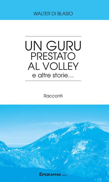 Un guru prestato al volley e altre storie... - Walter Di Blasio - Libro Epigraphia 2018 | Libraccio.it