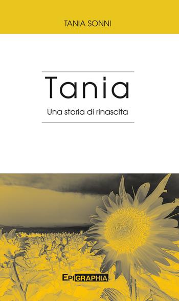 Tania. Una storia di rinascita - Tania Sonni - Libro Epigraphia 2018 | Libraccio.it