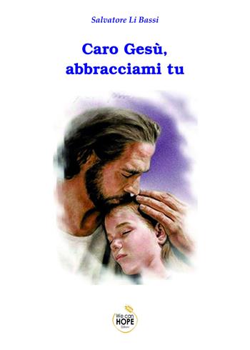 Caro Gesù, abbracciami tu - Salvatore Li Bassi - Libro We Can Hope 2023 | Libraccio.it
