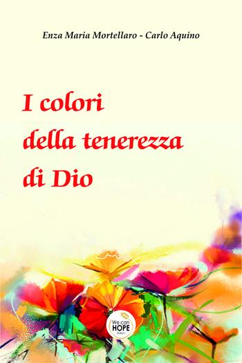 I colori della tenerezza di Dio - Enza Maria Mortellaro, Carlo Acquino - Libro We Can Hope 2023 | Libraccio.it