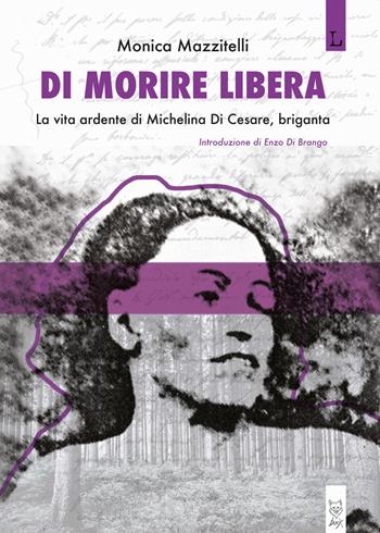 Di morire libera. La vita ardente di Michelina di Cesare, briganta - Monica Mazzitelli - Libro Lorusso Editore 2019 | Libraccio.it