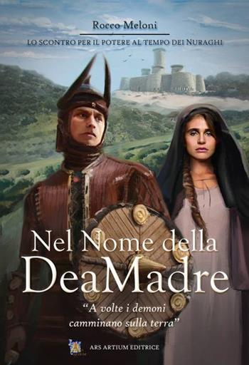 Nel nome della dea madre. La lotta per il potere al tempo dei nuraghi - Rocco Meloni - Libro Ars Artium Editrice 2019 | Libraccio.it