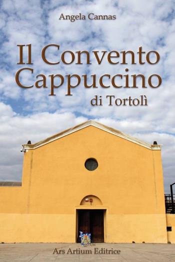 Il Convento Cappuccino di Tortolì - Angela Cannas - Libro Ars Artium Editrice 2019 | Libraccio.it